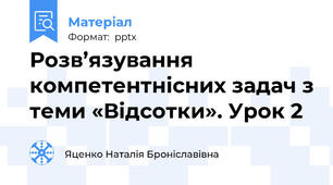 Розв’язування компетентнісних задач з теми «Відсотки». Урок 2
