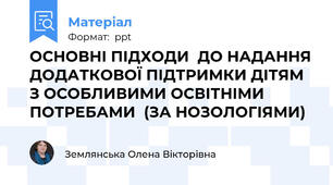 ОСНОВНІ ПІДХОДИ  ДО НАДАННЯ ДОДАТКОВОЇ ПІДТРИМКИ ДІТЯМ З ОСОБЛИВИМИ ОСВІТНІМИ ПОТРЕБАМИ  (ЗА НОЗОЛОГІЯМИ)