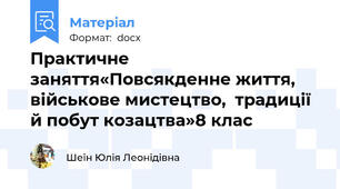 Практичне заняття«Повсякденне життя, військове мистецтво,  традиції й побут козацтва»8 клас
