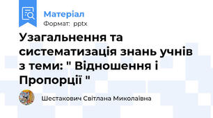 Узагальнення та систематизація знань учнів з теми: " Відношення і Пропорції "