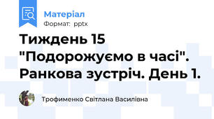 Тиждень 15 "Подорожуємо в часі". Ранкова зустріч. День 1.
