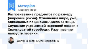 Распознавание предметов по размеру (широкий, узкий). Отношения шире, уже, одинаковые по ширине. Число 3.Птицы. Слушание украинской народной сказки « Хвалькуватий горобець». Разучивание наизусть песенки.