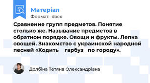 Сравнение групп предметов. Понятие столько же. Называние предметов в обратном порядке. Овощи и фрукты. Лепка овощей. Знакомство с украинской народной песней «Ходить    гарбуз   по городу».