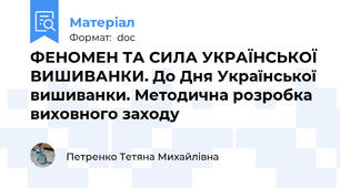ФЕНОМЕН ТА СИЛА УКРАЇНСЬКОЇ ВИШИВАНКИ. До Дня Української вишиванки. Методична розробка виховного заходу