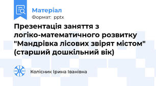 Презентація заняття з логіко-математичного розвитку "Мандрівка лісових звірят містом" (старший дошкільний вік)