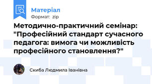 Методично-практичний семінар:  "Професійний стандарт сучасного педагога: вимога чи можливість професійного становлення?"