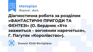 Діагностична робота за розділом «ФАНТАСТИЧНІ ПРИГОДИ ТА ФЕНТЕЗІ» (О. Бердник «Хто зважиться – вогняним наречеться»,  Г. Пагутяк «Королівство»).