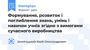 Формування, розвиток і поглиблення знань, умінь і навичок учнів згідно з вимогами сучасного виробництва