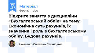 Відкрите заняття з дисципліни «Бухгалтерський облік» на тему: Економічна суть рахунків, їх значення і роль в бухгалтерському обліку. Будова рахунків.