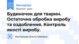 Будиночок для тварин. Остаточна обробка виробу та оздоблення. Контроль якості виробу.