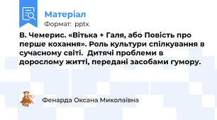В. Чемерис. «Вітька + Галя, або Повість про перше кохання». Роль культури спілкування в сучасному світі.  Дитячі проблеми в дорослому житті, передані засобами гумору.