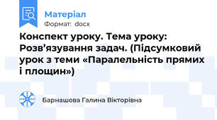 Конспект уроку. Тема уроку: Розв’язування задач. (Підсумковий урок з теми «Паралельність прямих і площин»)