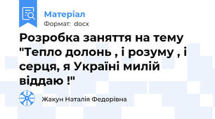 Розробка заняття на тему "Тепло долонь , і розуму , і серця, я Україні милій віддаю !"