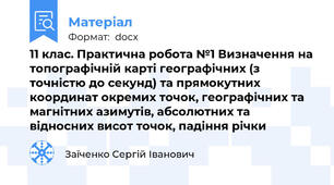 11 клас. Практична робота №1 Визначення на топографічній карті географічних (з точністю до секунд) та прямокутних координат окремих точок, географічних та магнітних азимутів, абсолютних та відносних висот точок, падіння річки