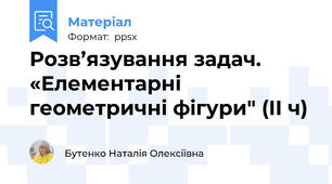 Розв’язування задач. «Елементарні геометричні фігури" (ІІ ч)
