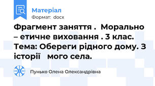 Фрагмент заняття .  Морально – етичне виховання . 3 клас.  Тема: Обереги рідного дому. З історії   мого села.