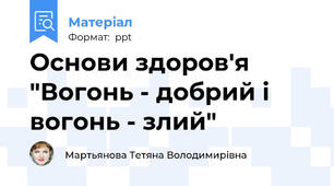 Основи здоров'я  "Вогонь - добрий і вогонь - злий"