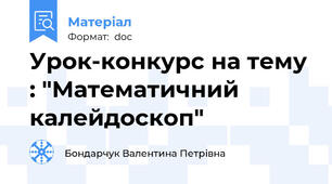 Урок-конкурс на тему : "Математичний калейдоскоп"