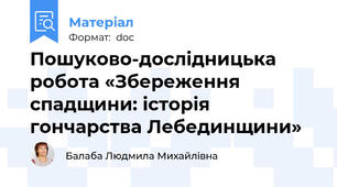 Пошуково-дослідницька робота «Збереження спадщини: історія гончарства Лебединщини»