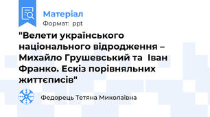 "Велети українського національного відродження – Михайло Грушевський та  Іван Франко. Ескіз порівняльних життєписів"