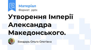 Утворення Імперії Александра  Македонського.