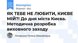 ЯК ТЕБЕ НЕ ЛЮБИТИ, КИЄВЕ МІЙ?! До дня міста Києва. Методична розробка виховного заходу