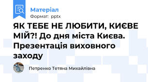 ЯК ТЕБЕ НЕ ЛЮБИТИ, КИЄВЕ МІЙ?! До дня міста Києва. Презентація виховного заходу