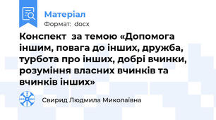 Конспект  за темою «Допомога іншим, повага до інших, дружба, турбота про інших, добрі вчинки, розуміння власних вчинків та вчинків інших»
