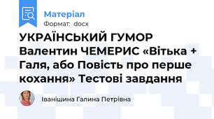 УКРАЇНСЬКИЙ ГУМОР  Валентин ЧЕМЕРИС «Вітька + Галя, або Повість про перше кохання» Тестові завдання