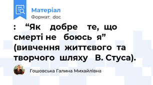 :    “Як    добре    те,  що   смерті не   боюсь  я”   (вивчення  життєвого  та  творчого  шляху   В. Стуса).