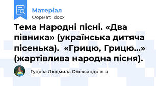 Тема Народні пісні. «Два півника» (українська дитяча пісенька).  «Грицю, Грицю…» (жартівлива народна пісня).