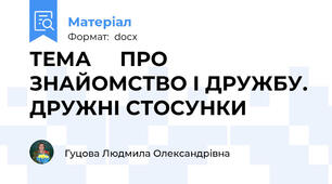 ТЕМА     ПРО ЗНАЙОМСТВО І ДРУЖБУ. ДРУЖНІ СТОСУНКИ