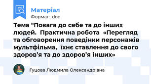 Тема "Повага до себе та до інших людей.  Практична робота  «Перегляд та обговорення поведінки персонажів мультфільма,  їхнє ставлення до свого здоров’я та до здоров’я інших»