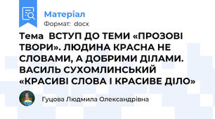 Тема  ВСТУП ДО ТЕМИ «ПРОЗОВІ ТВОРИ». ЛЮДИНА КРАСНА НЕ СЛОВАМИ, А ДОБРИМИ ДІЛАМИ. ВАСИЛЬ СУХОМЛИНСЬКИЙ «КРАСИВІ СЛОВА І КРАСИВЕ ДІЛО»