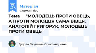 Тема     "МОЛОДЕЦЬ ПРОТИ ОВЕЦЬ, А ПРОТИ МОЛОДЦЯ САМА ВІВЦЯ.   АНАТОЛІЙ ГРИГОРУК. МОЛОДЕЦЬ ПРОТИ ОВЕЦЬ"