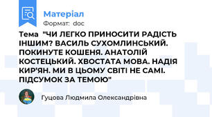 Тема  "ЧИ ЛЕГКО ПРИНОСИТИ РАДІСТЬ ІНШИМ? ВАСИЛЬ СУХОМЛИНСЬКИЙ. ПОКИНУТЕ КОШЕНЯ. АНАТОЛІЙ КОСТЕЦЬКИЙ. ХВОСТАТА МОВА. НАДІЯ КИР’ЯН. МИ В ЦЬОМУ СВІТІ НЕ САМІ. ПІДСУМОК ЗА ТЕМОЮ"