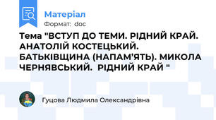 Тема "ВСТУП ДО ТЕМИ. РІДНИЙ КРАЙ. АНАТОЛІЙ КОСТЕЦЬКИЙ.  БАТЬКІВЩИНА (НАПАМ’ЯТЬ). МИКОЛА ЧЕРНЯВСЬКИЙ.  РІДНИЙ КРАЙ "
