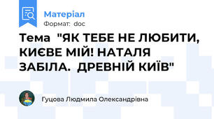 Тема  "ЯК ТЕБЕ НЕ ЛЮБИТИ, КИЄВЕ МІЙ! НАТАЛЯ ЗАБІЛА.  ДРЕВНІЙ КИЇВ"