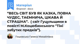 “ВЕСЬ СВІТ БУВ ЯК КАЗКА, ПОВНА ЧУДЕС, ТАЄМНИЧА, ЦІКАВА Й СТРАШНА”.  ( світ Гуцульщини в повісті М.Коцюбинського "Тіні забутих предків”).