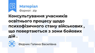 Консультування учасників освітнього процесу щодо психофізичного стану військових , що повертаються з зони бойових дій .