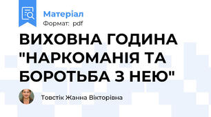 ВИХОВНА ГОДИНА "НАРКОМАНІЯ ТА БОРОТЬБА З НЕЮ"