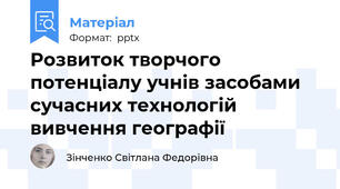 Розвиток творчого потенціалу учнів засобами сучасних технологій вивчення географії