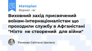 Виховний захід присвячений воїнам-інтернаціоналістам що проходили службу в Афганістані "Ніхто  не створений  для війни"