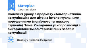 Конспект уроку з предмету «Альтернативна комунікація» для дітей з інтелектуальними порушеннями (помірного та тяжкого ступенів). Тема: Складання усної розповіді з використанням альтернативних засобів комунікації.