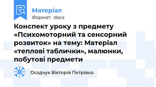 Конспект уроку з предмету «Психомоторний та сенсорний розвиток» на тему: Матеріал «теплові таблички», малюнки, побутові предмети