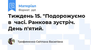Тиждень 15. "Подорожуємо в  часі. Ранкова зустріч. День п'ятий.