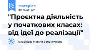 "Проєктна діяльність у початкових класах: від ідеї до реалізації"