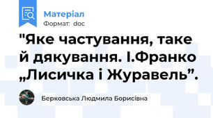 "Яке частування, таке й дякування. І.Франко „Лисичка і Журавель”.