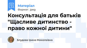 Консультація для батьків "Щасливе дитинство - право кожної дитини"