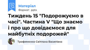 Тиждень 15 "Подорожуємо в часі". Частина V "Що знаємо і про що довідаємося для майбутніх подорожей"